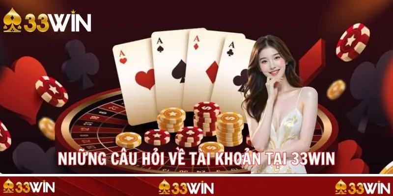 Những câu hỏi thường gặp ít biết khi quản lý tài khoản 33WIN