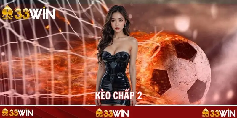 Kèo Chấp 2 - Cách Chơi Cùng Tuyệt Chiêu Dễ Ăn Trên 33WIN