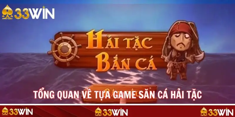 Hiểu rõ những nét chính về tựa game bắn cá hải tặc